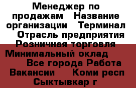 Менеджер по продажам › Название организации ­ Терминал7 › Отрасль предприятия ­ Розничная торговля › Минимальный оклад ­ 60 000 - Все города Работа » Вакансии   . Коми респ.,Сыктывкар г.